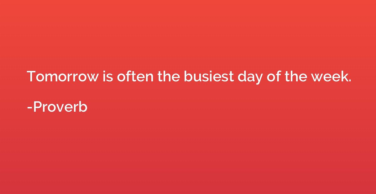 Tomorrow is often the busiest day of the week.