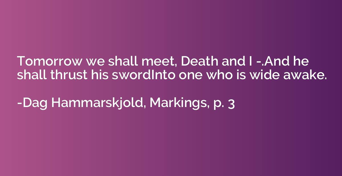 Tomorrow we shall meet, Death and I -.And he shall thrust hi