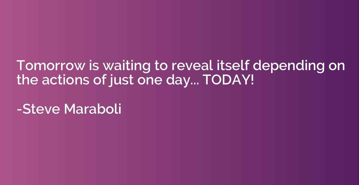 Tomorrow is waiting to reveal itself depending on the action