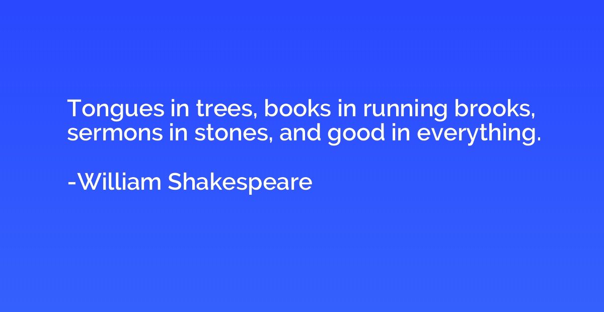 Tongues in trees, books in running brooks, sermons in stones