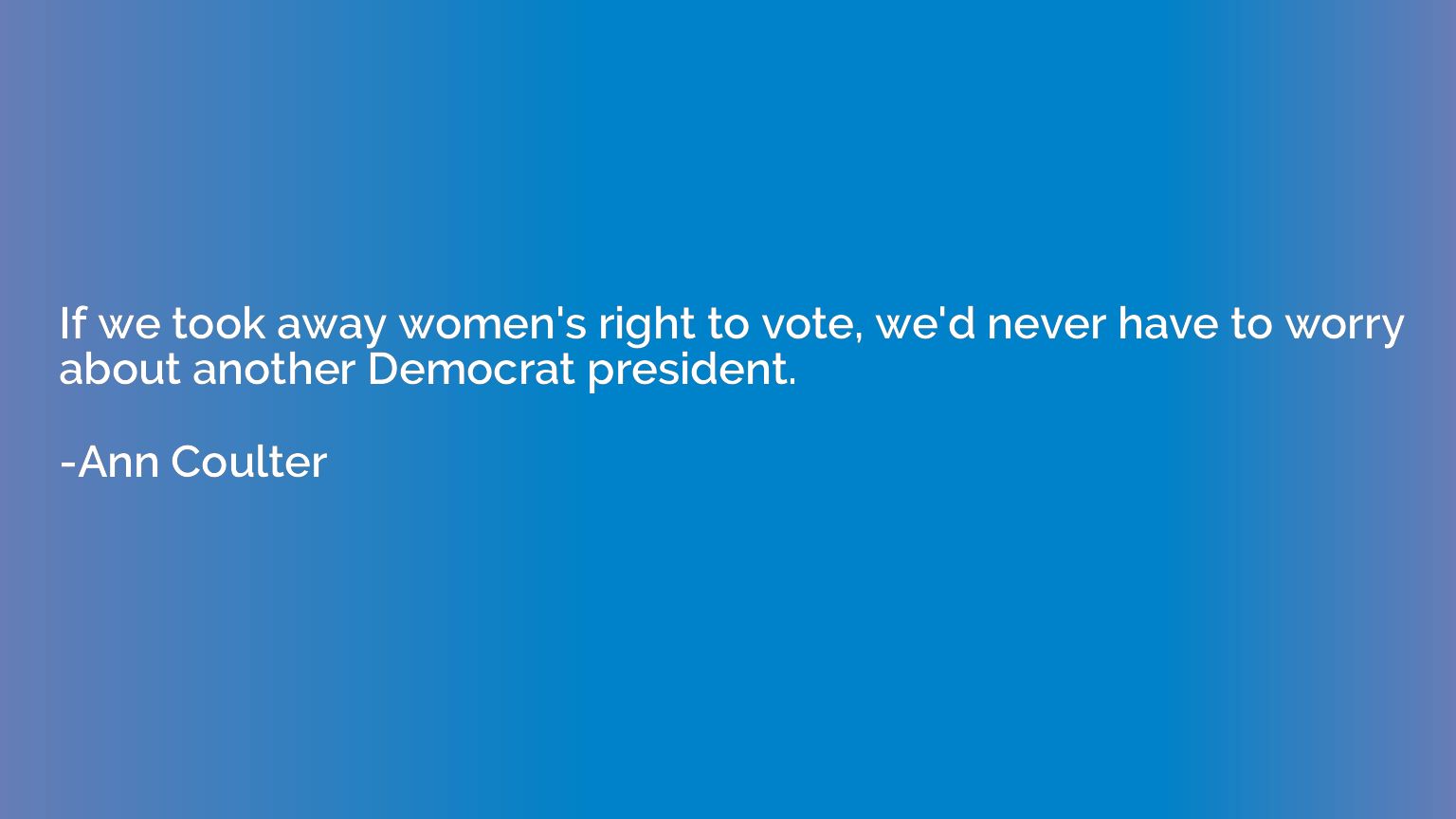 If we took away women's right to vote, we'd never have to wo