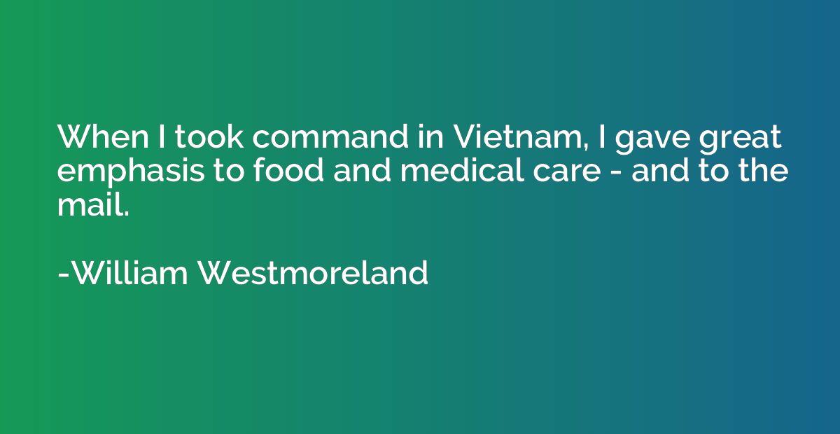 When I took command in Vietnam, I gave great emphasis to foo