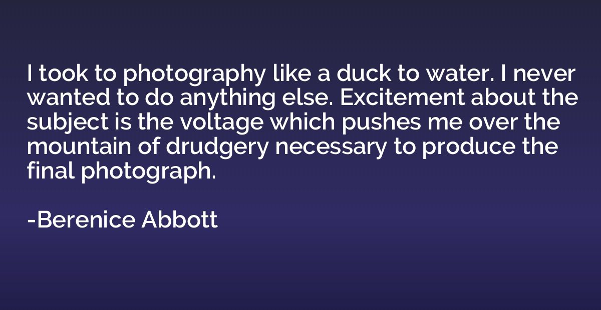 I took to photography like a duck to water. I never wanted t