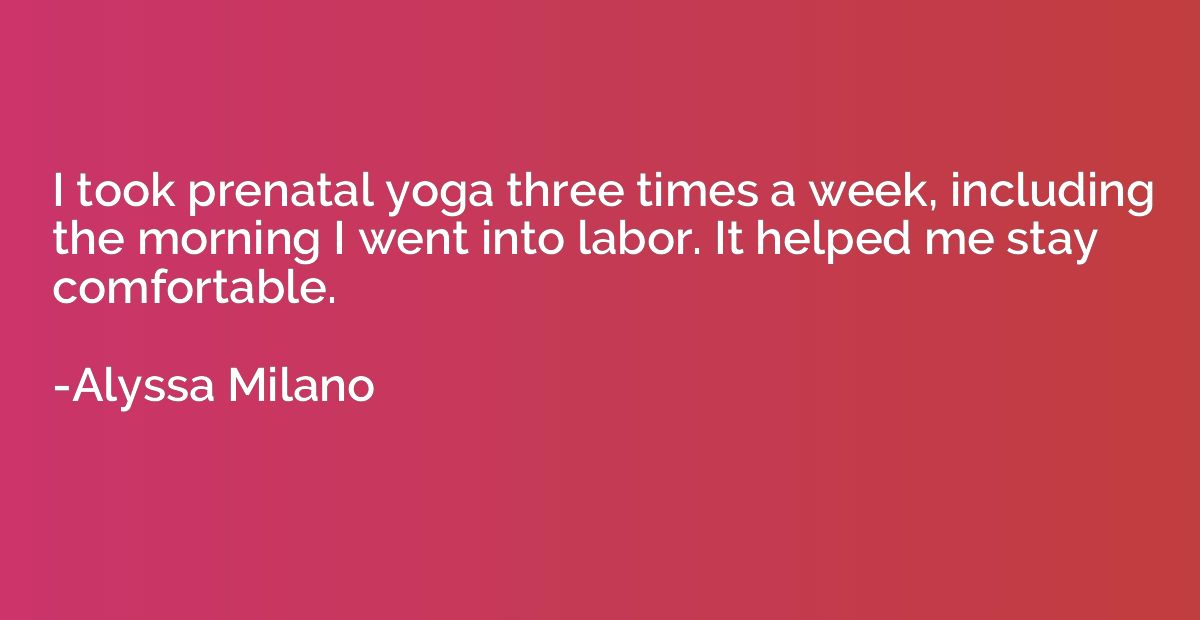 I took prenatal yoga three times a week, including the morni