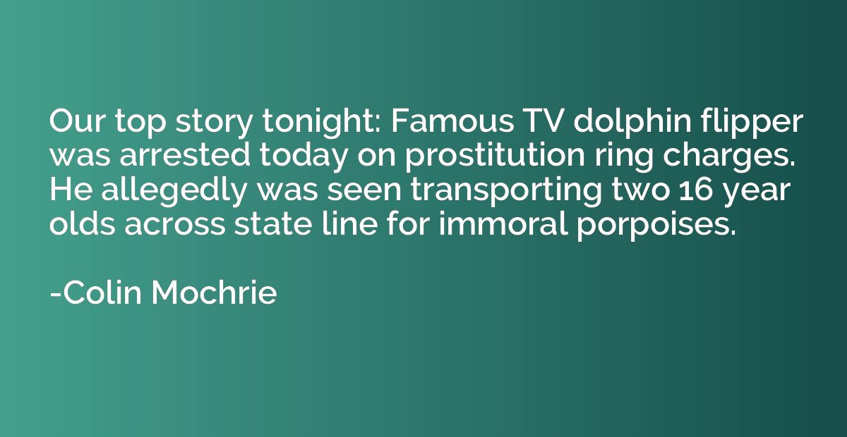 Our top story tonight: Famous TV dolphin flipper was arreste