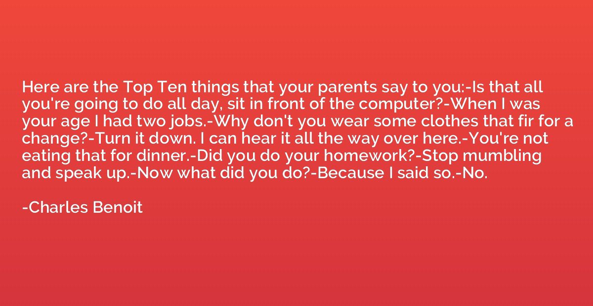 Here are the Top Ten things that your parents say to you:-Is