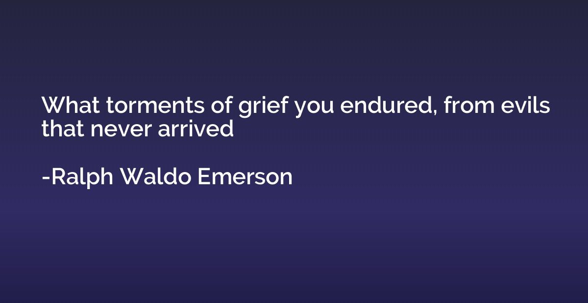 What torments of grief you endured, from evils that never ar