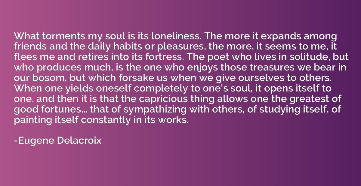 What torments my soul is its loneliness. The more it expands