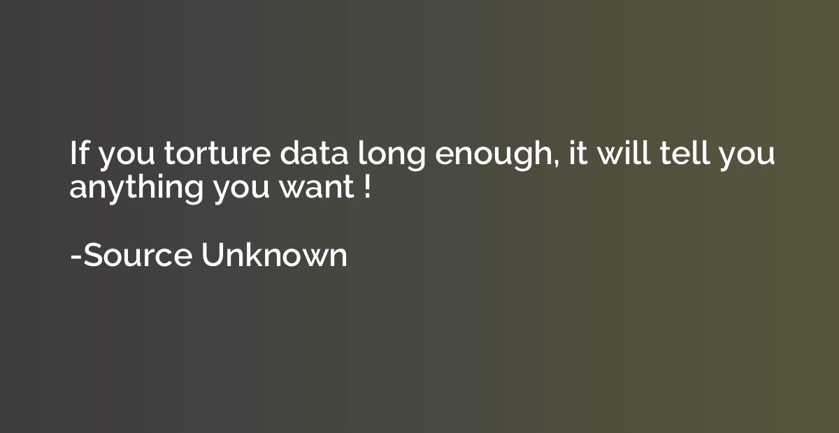 If you torture data long enough, it will tell you anything y