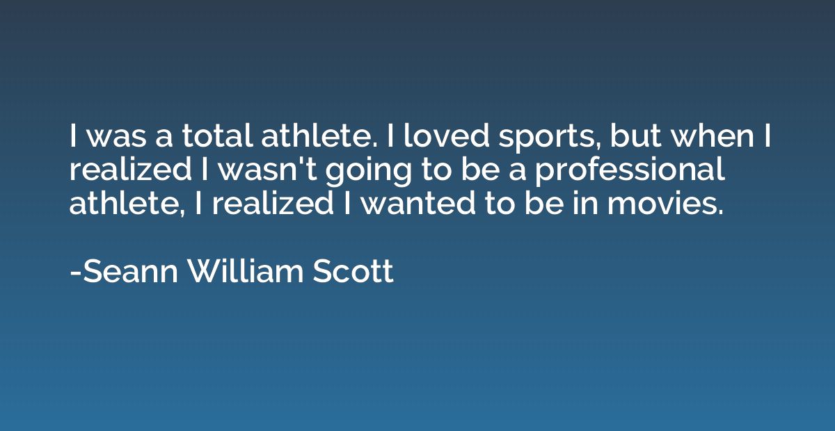 I was a total athlete. I loved sports, but when I realized I