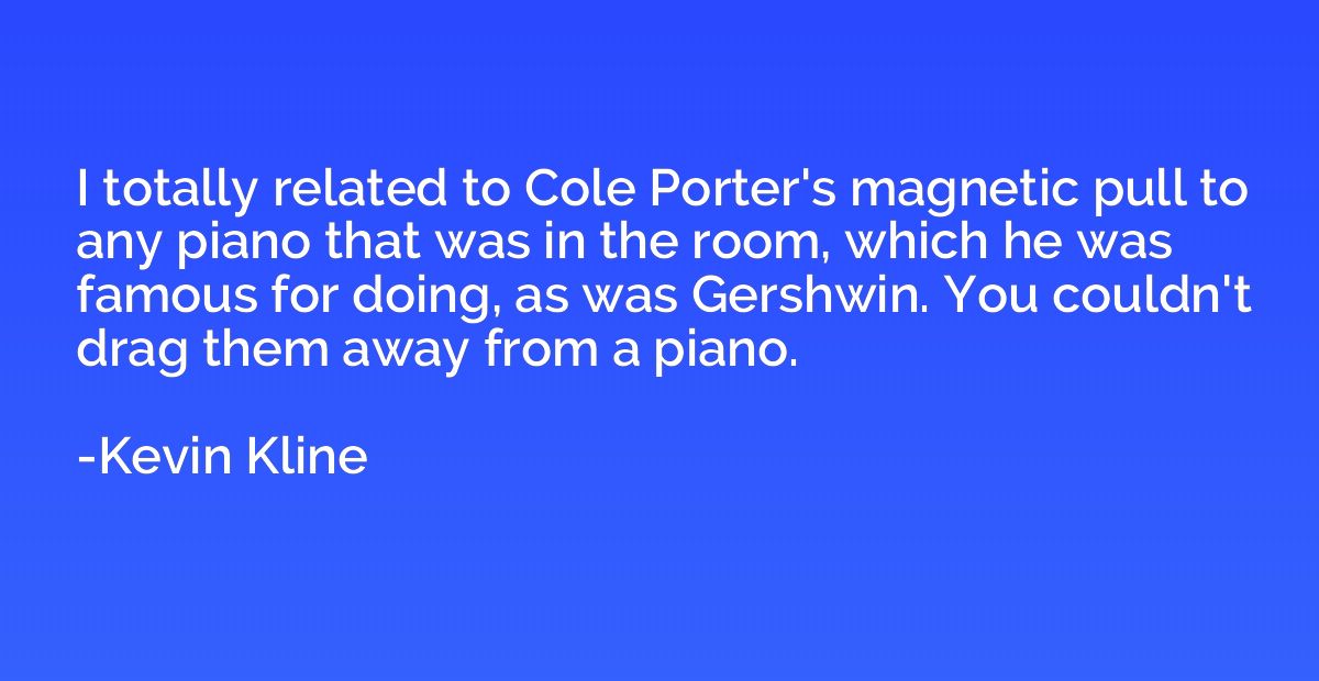 I totally related to Cole Porter's magnetic pull to any pian
