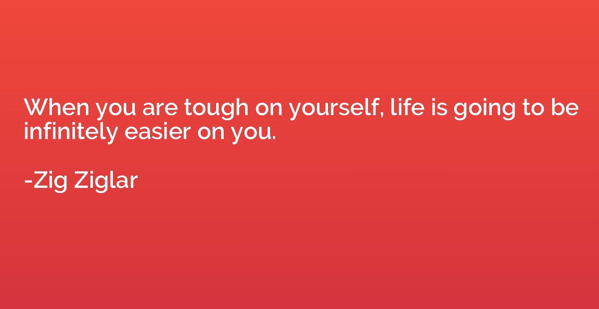 When you are tough on yourself, life is going to be infinite