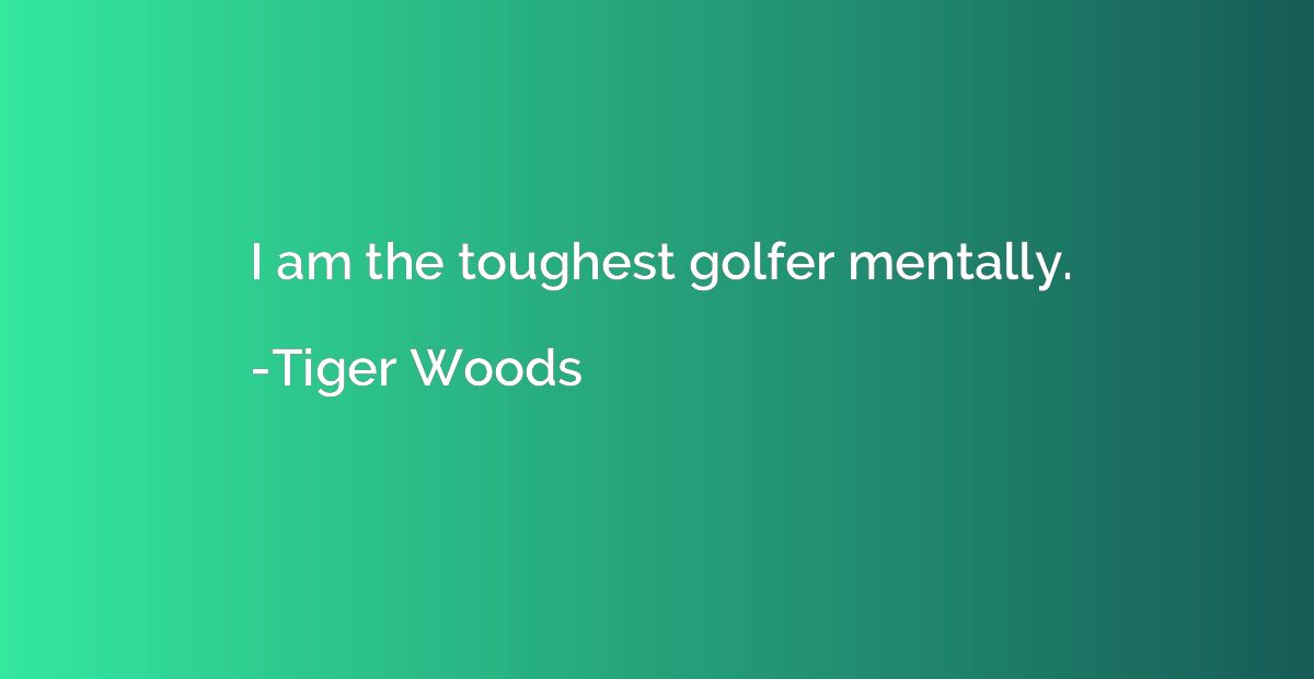 I am the toughest golfer mentally.