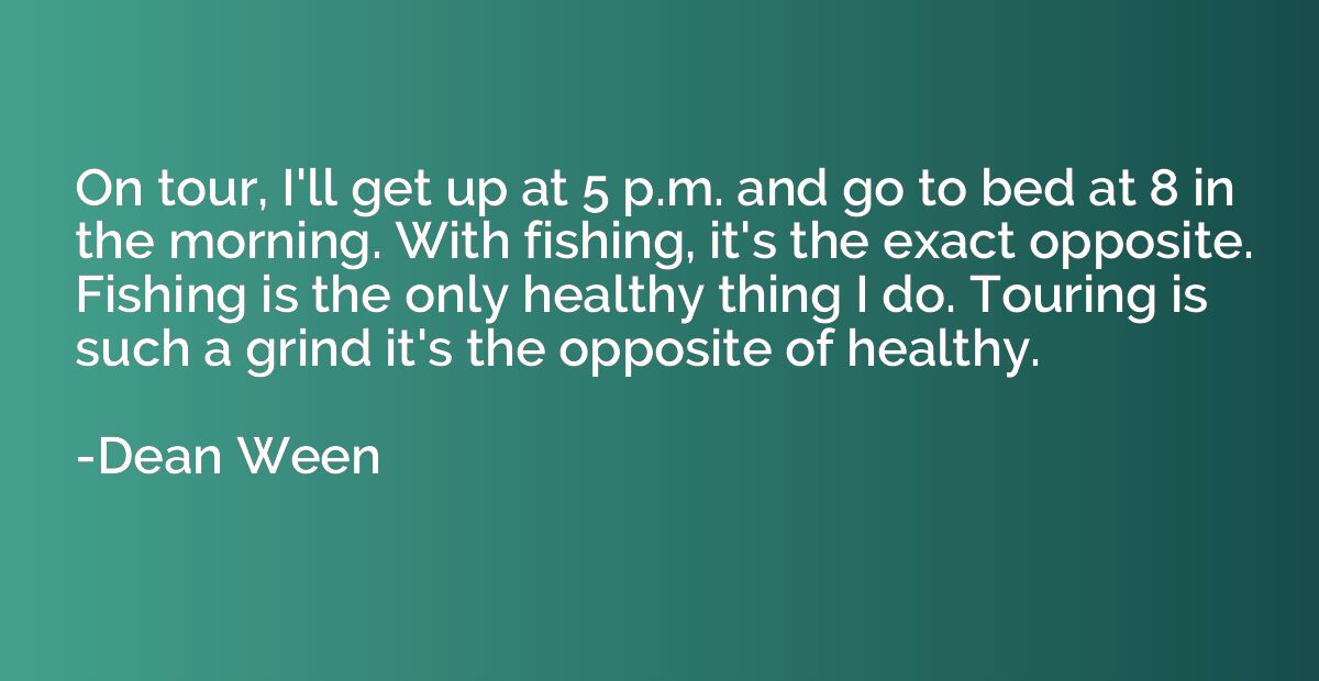 On tour, I'll get up at 5 p.m. and go to bed at 8 in the mor