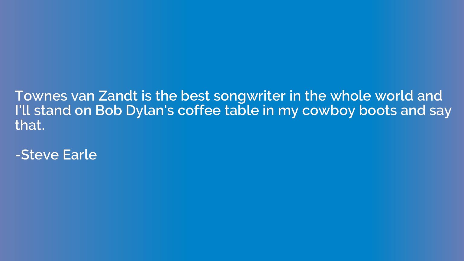Townes van Zandt is the best songwriter in the whole world a