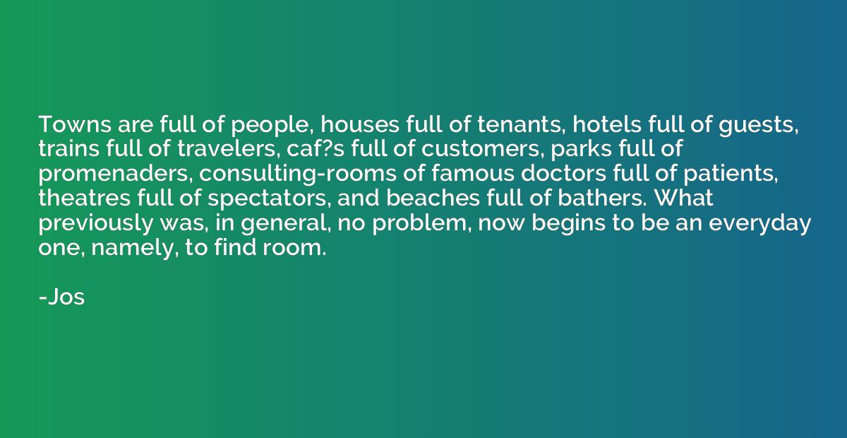 Towns are full of people, houses full of tenants, hotels ful