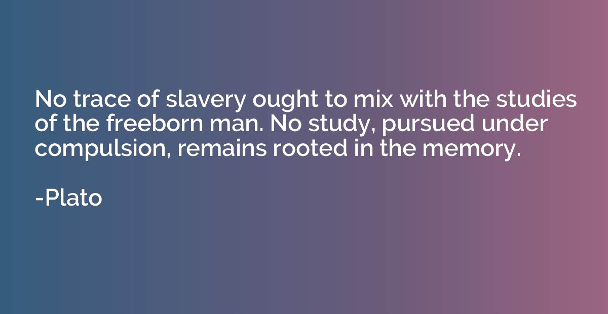 No trace of slavery ought to mix with the studies of the fre