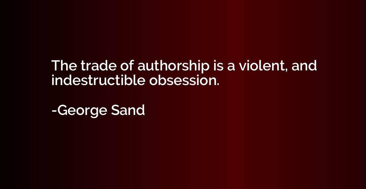 The trade of authorship is a violent, and indestructible obs