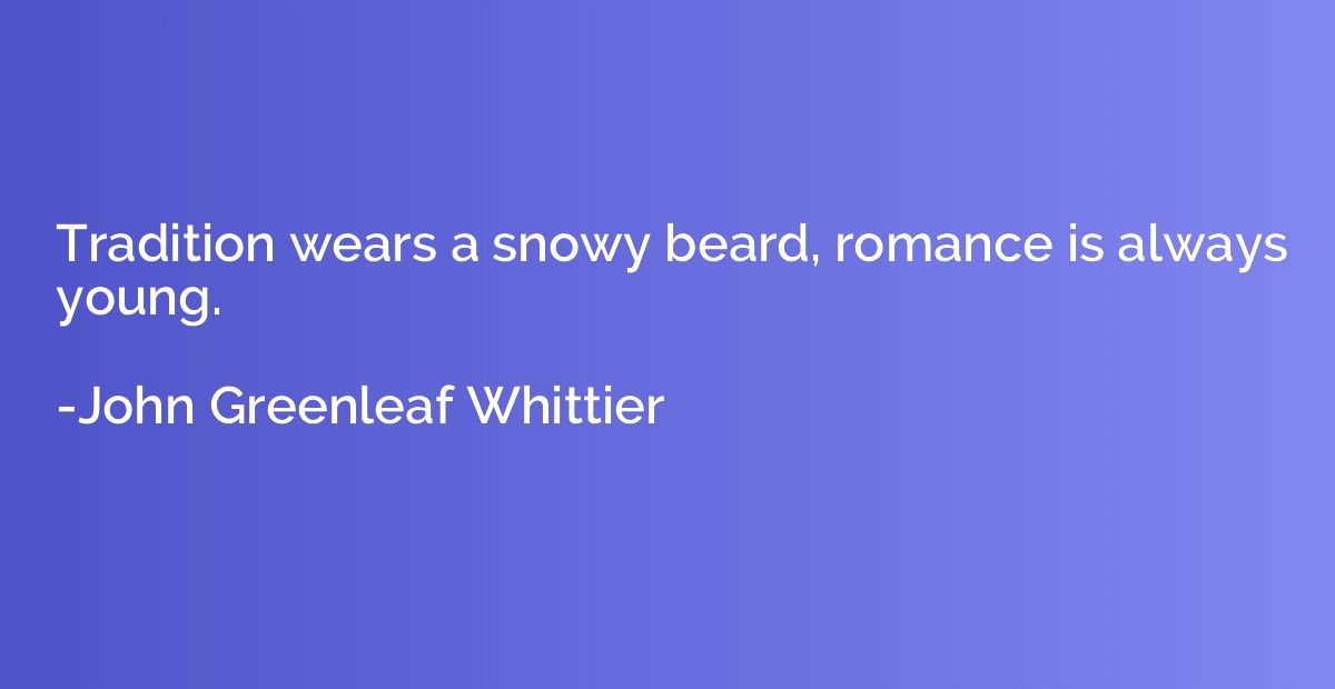 Tradition wears a snowy beard, romance is always young.