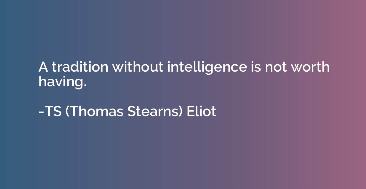 A tradition without intelligence is not worth having.