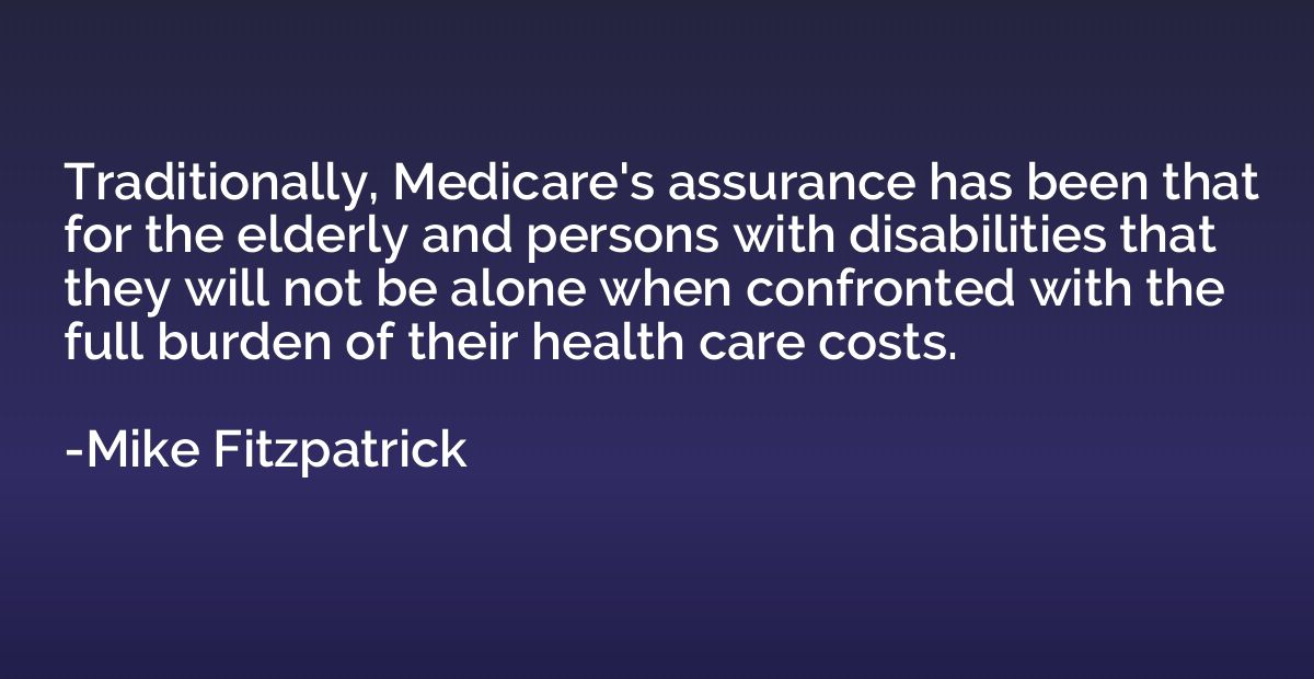 Traditionally, Medicare's assurance has been that for the el