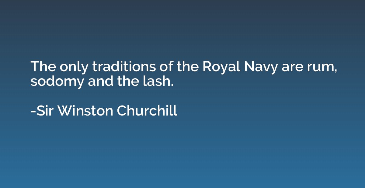 The only traditions of the Royal Navy are rum, sodomy and th