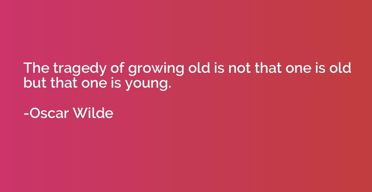 The tragedy of growing old is not that one is old but that o