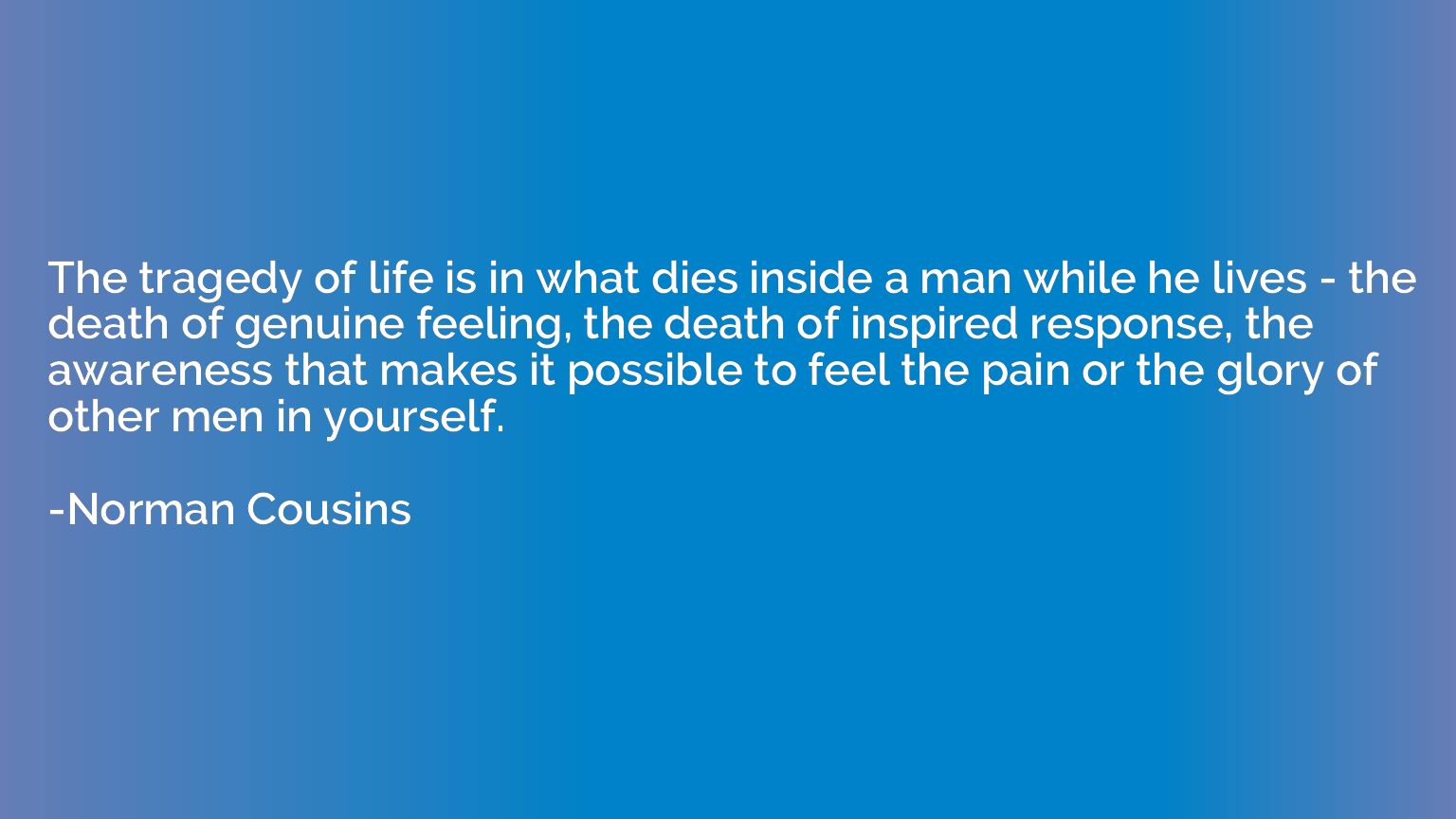 The tragedy of life is in what dies inside a man while he li