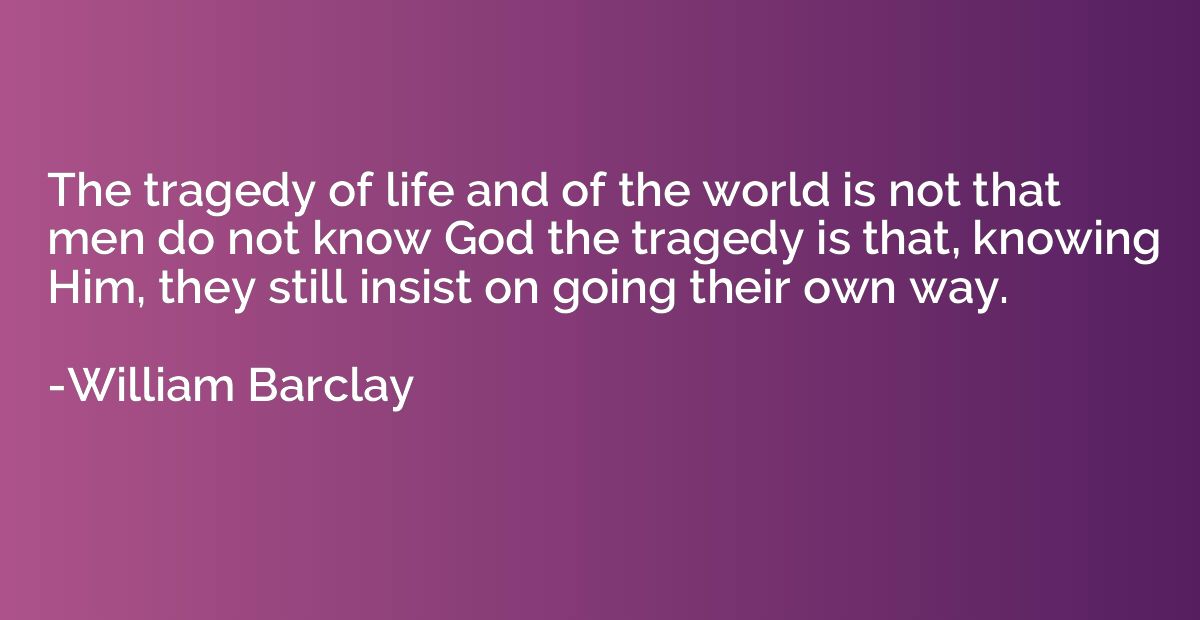 The tragedy of life and of the world is not that men do not 