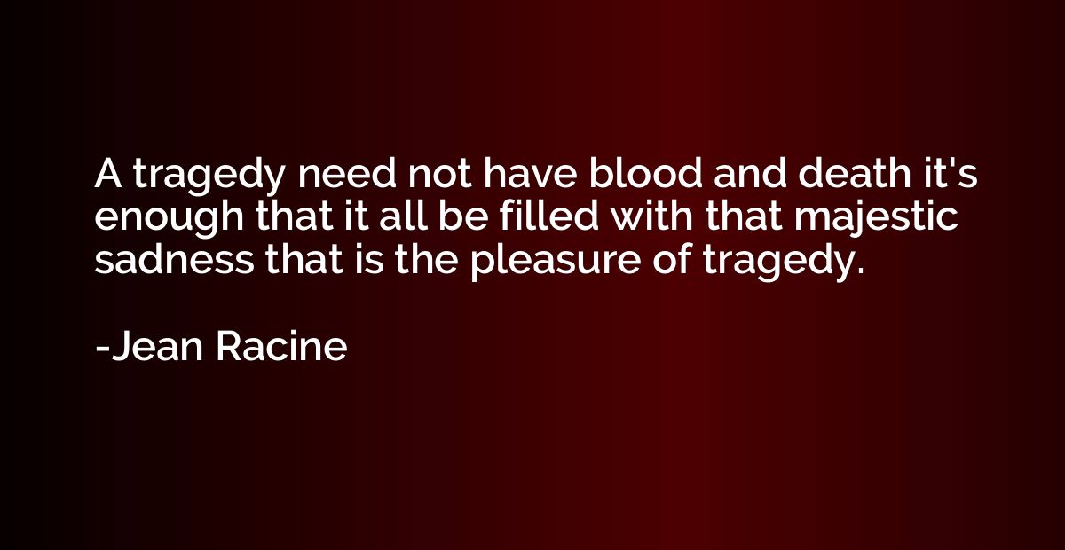 A tragedy need not have blood and death it's enough that it 
