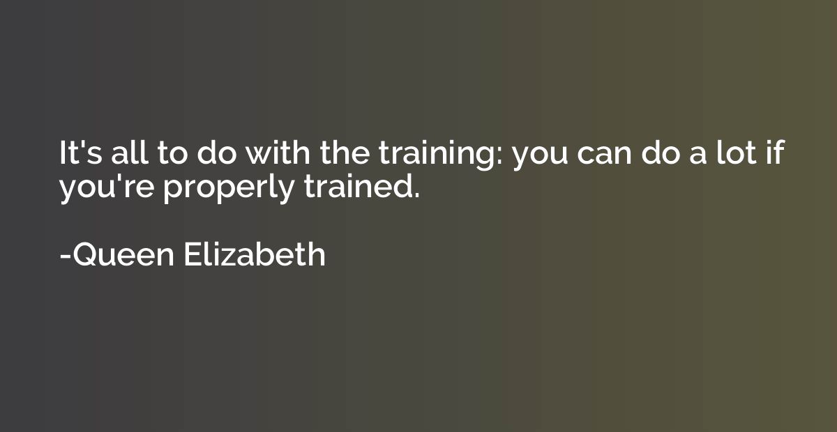 It's all to do with the training: you can do a lot if you're