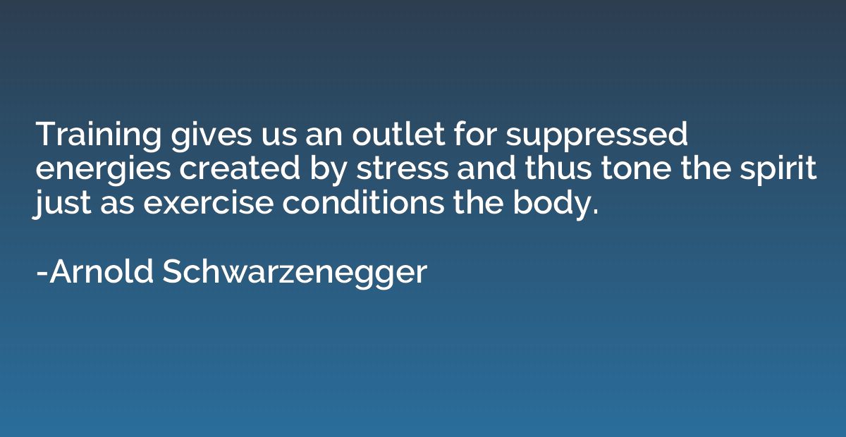 Training gives us an outlet for suppressed energies created 