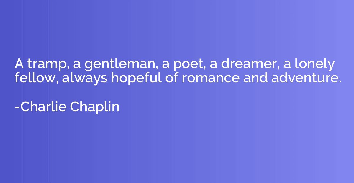 A tramp, a gentleman, a poet, a dreamer, a lonely fellow, al