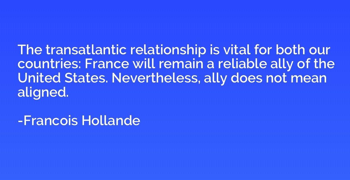 The transatlantic relationship is vital for both our countri
