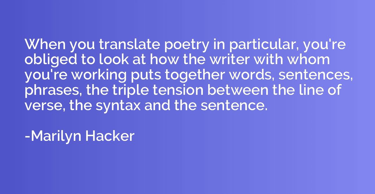 When you translate poetry in particular, you're obliged to l