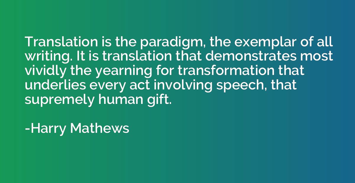 Translation is the paradigm, the exemplar of all writing. It