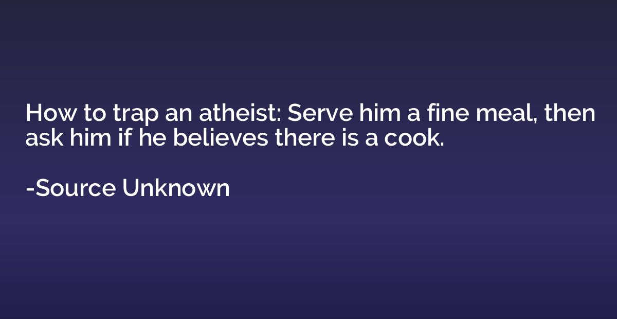 How to trap an atheist: Serve him a fine meal, then ask him 