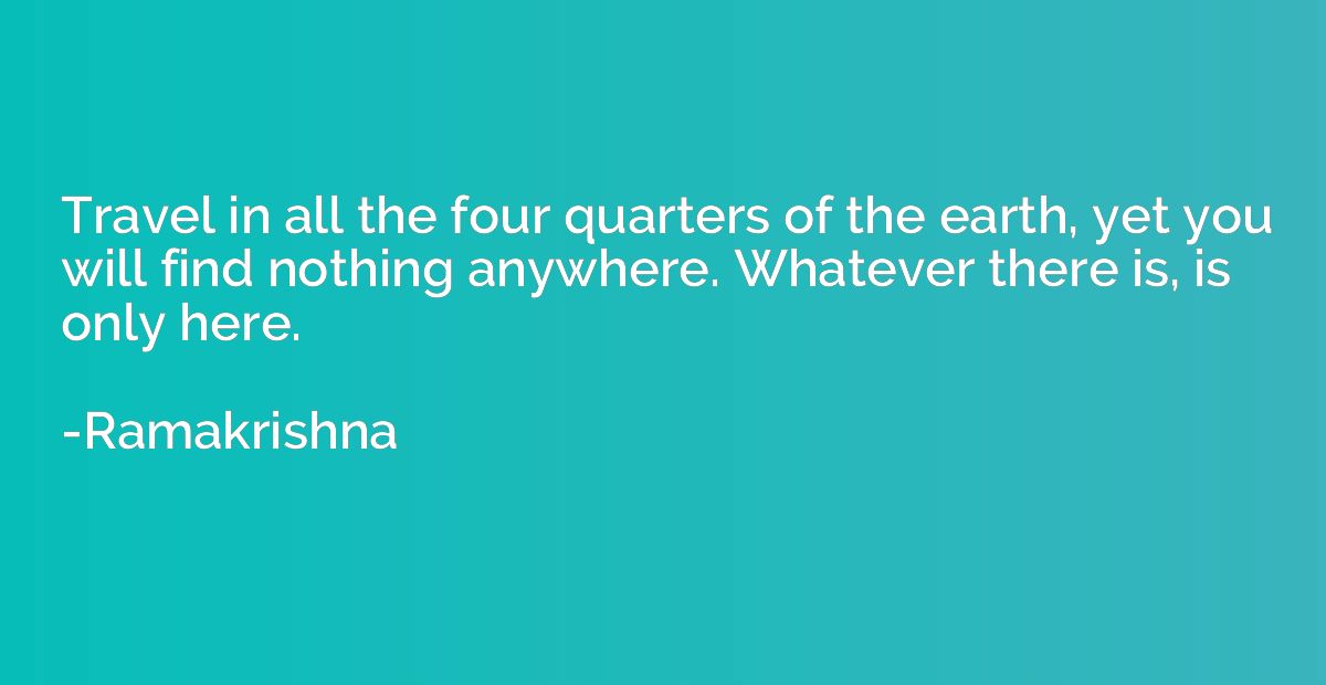 Travel in all the four quarters of the earth, yet you will f