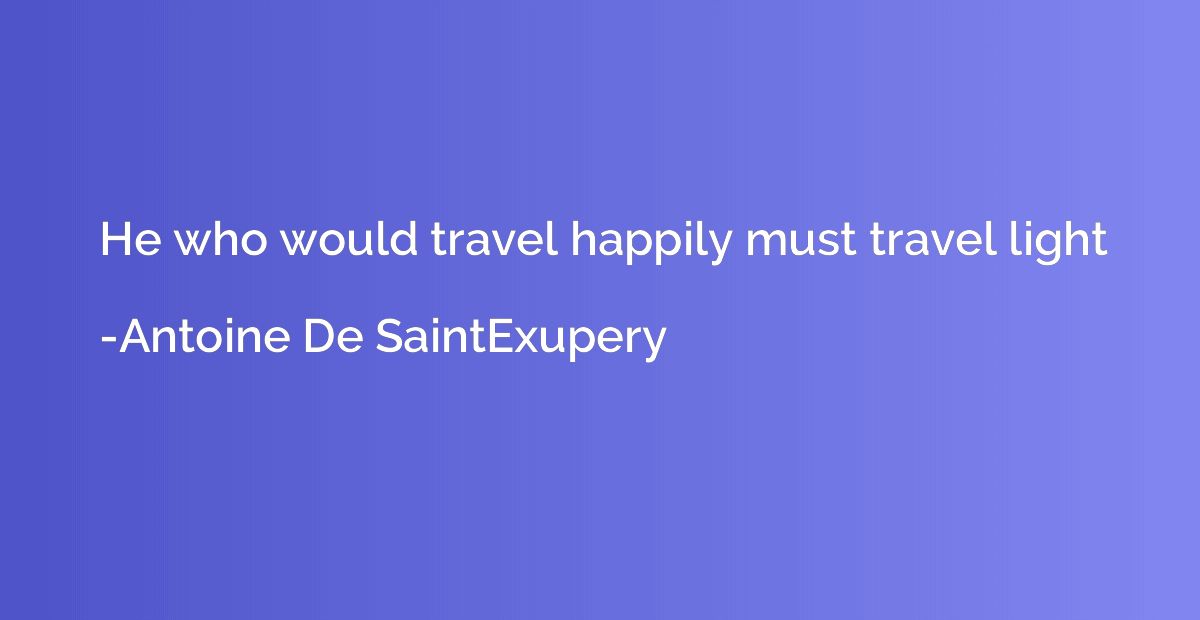 He who would travel happily must travel light