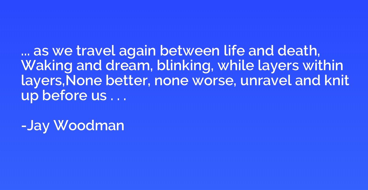 ... as we travel again between life and death, Waking and dr