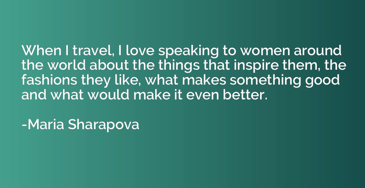 When I travel, I love speaking to women around the world abo