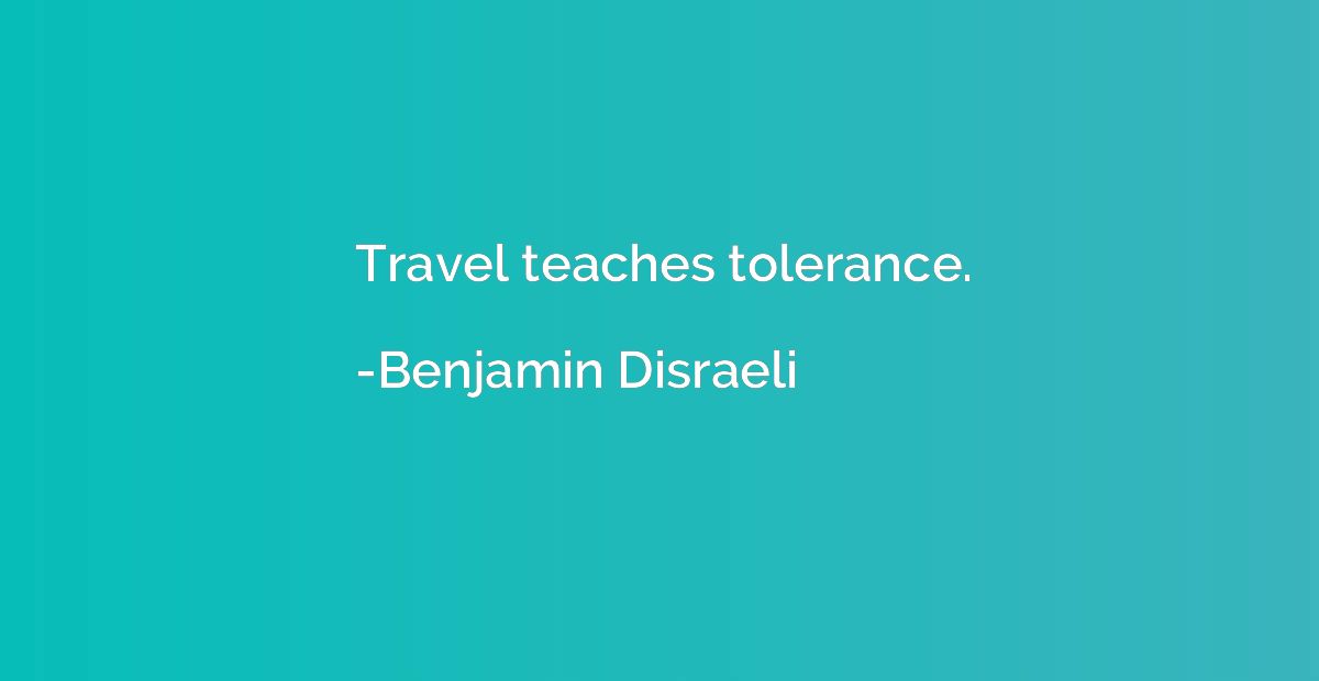 Travel teaches tolerance.