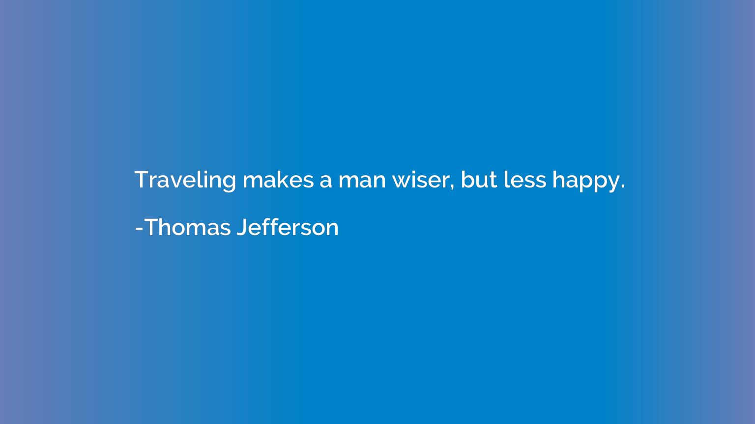 Traveling makes a man wiser, but less happy.