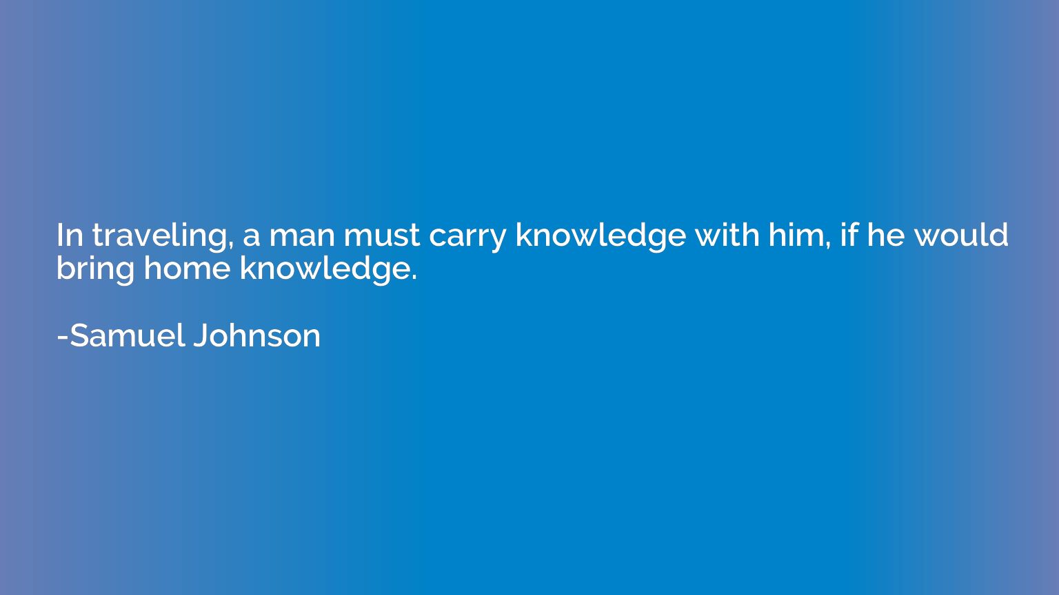 In traveling, a man must carry knowledge with him, if he wou