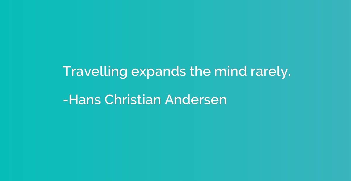 Travelling expands the mind rarely.
