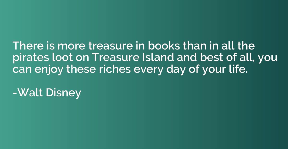 There is more treasure in books than in all the pirates loot