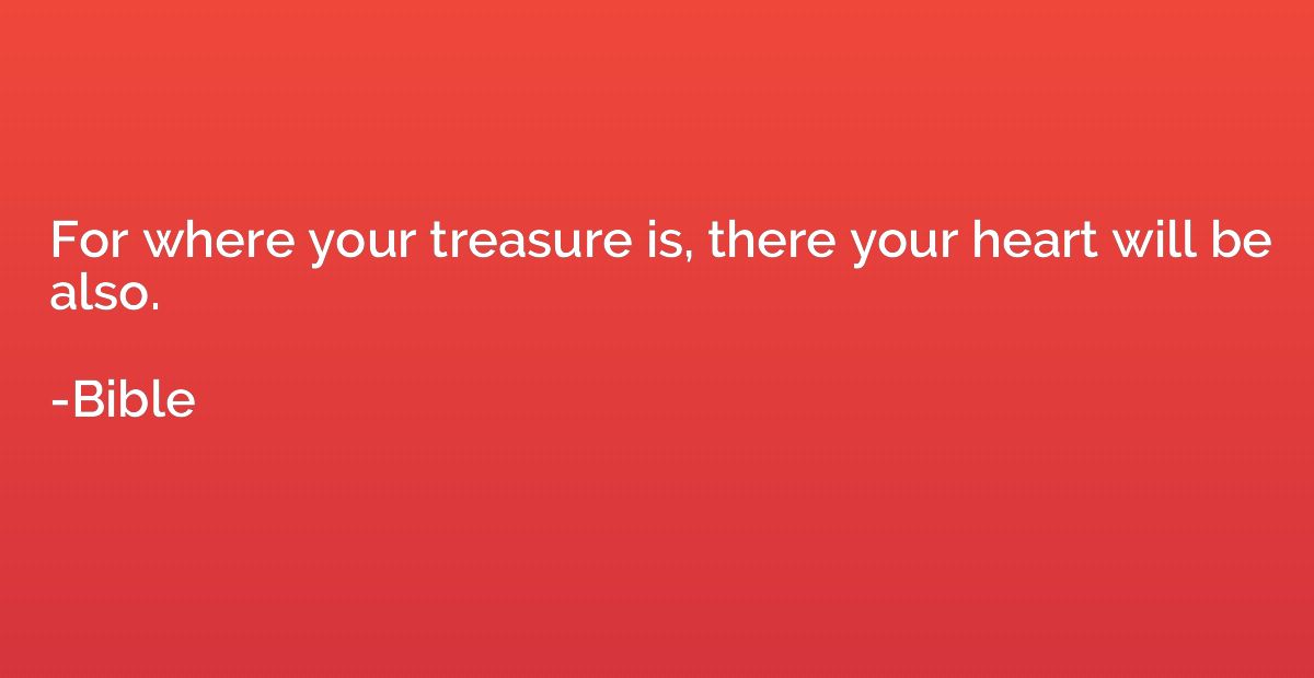 For where your treasure is, there your heart will be also.