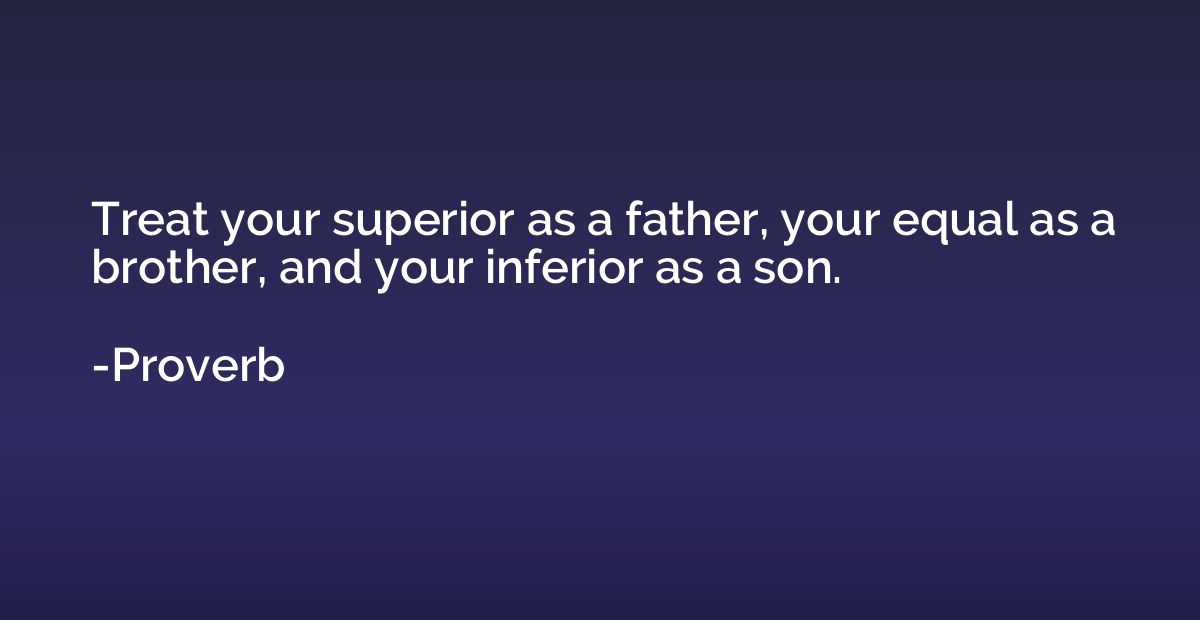 Treat your superior as a father, your equal as a brother, an