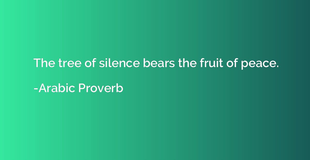 The tree of silence bears the fruit of peace.