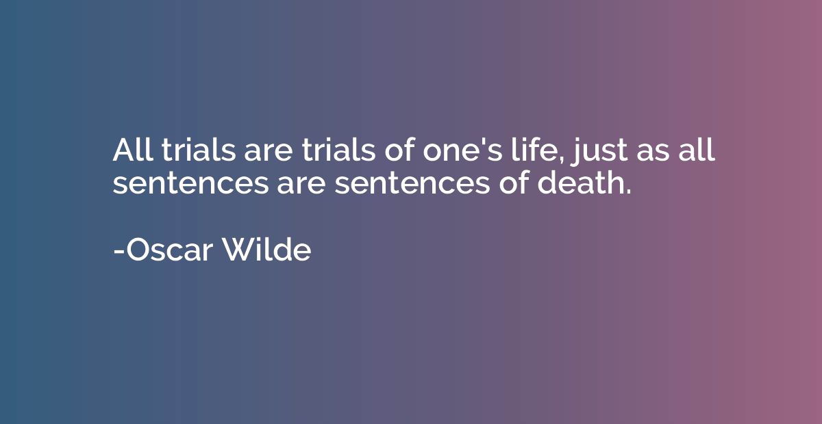 All trials are trials of one's life, just as all sentences a